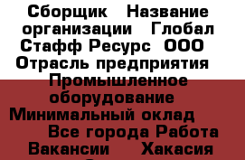 Сборщик › Название организации ­ Глобал Стафф Ресурс, ООО › Отрасль предприятия ­ Промышленное оборудование › Минимальный оклад ­ 25 000 - Все города Работа » Вакансии   . Хакасия респ.,Саяногорск г.